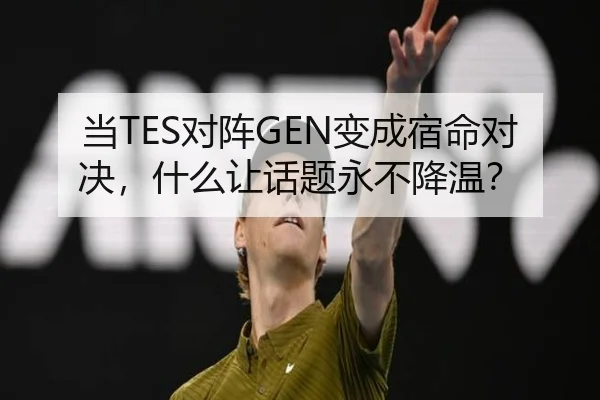 当TES对阵GEN变成宿命对决，什么让话题永不降温？