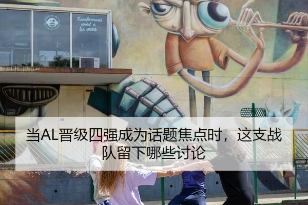 当AL晋级四强成为话题焦点时，这支战队留下哪些讨论